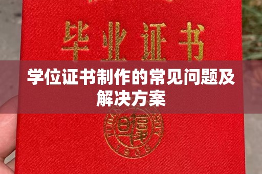 井冈山学位证书制作的常见问题及解决方案